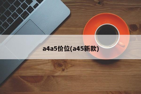 a4a5价位(a45新款)