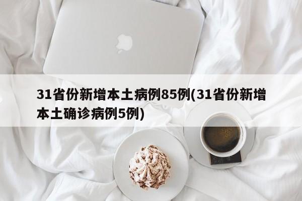 31省份新增本土病例85例(31省份新增本土确诊病例5例)