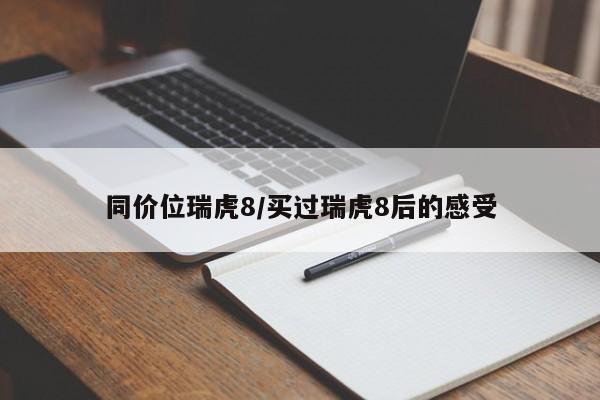 同价位瑞虎8/买过瑞虎8后的感受