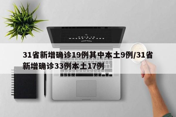 31省新增确诊19例其中本土9例/31省新增确诊33例本土17例