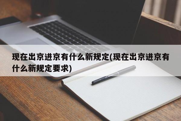 现在出京进京有什么新规定(现在出京进京有什么新规定要求)