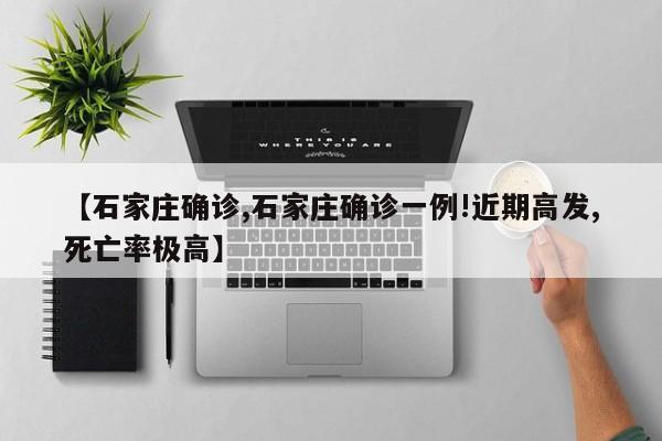 【石家庄确诊,石家庄确诊一例!近期高发,死亡率极高】
