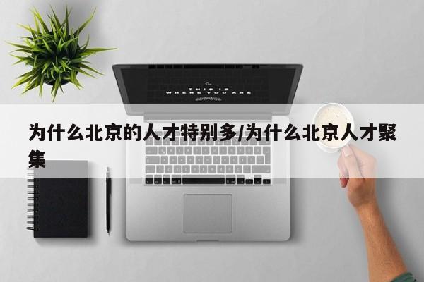 为什么北京的人才特别多/为什么北京人才聚集