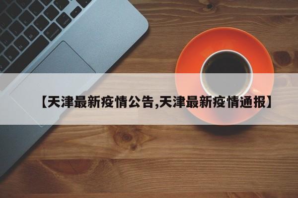 【天津最新疫情公告,天津最新疫情通报】